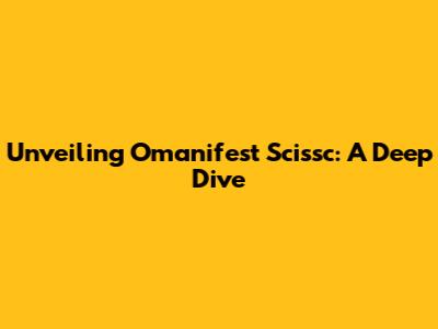 Unveiling Omanifest Scissc: A Deep Dive