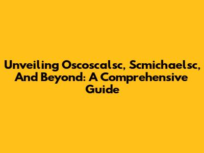 Unveiling Oscoscalsc, Scmichaelsc, And Beyond: A Comprehensive Guide