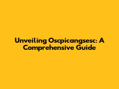Unveiling Oscpicangsesc: A Comprehensive Guide
