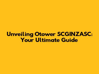 Unveiling Otower SCGINZASC: Your Ultimate Guide