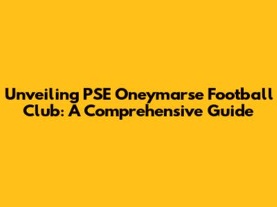 Unveiling PSE Oneymarse Football Club: A Comprehensive Guide