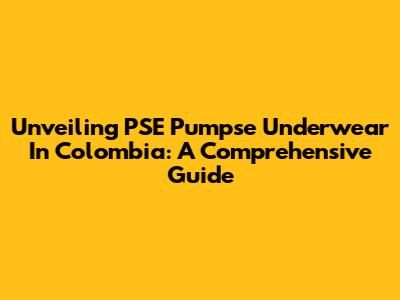 Unveiling PSE Pumpse Underwear In Colombia: A Comprehensive Guide