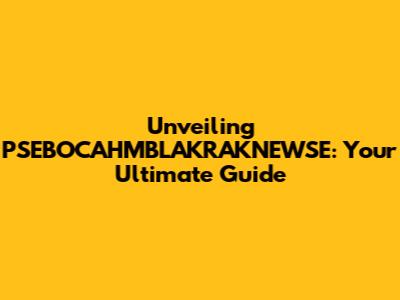 Unveiling PSEBOCAHMBLAKRAKNEWSE: Your Ultimate Guide