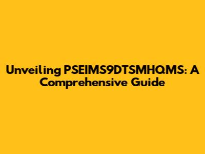 Unveiling PSEIMS9DTSMHQMS: A Comprehensive Guide