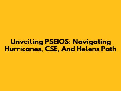 Unveiling PSEIOS: Navigating Hurricanes, CSE, And Helen's Path