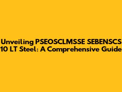 Unveiling PSEOSCLMSSE SEBENSCS 10 LT Steel: A Comprehensive Guide