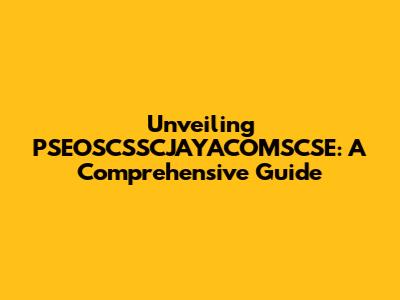 Unveiling PSEOSCSSCJAYACOMSCSE: A Comprehensive Guide