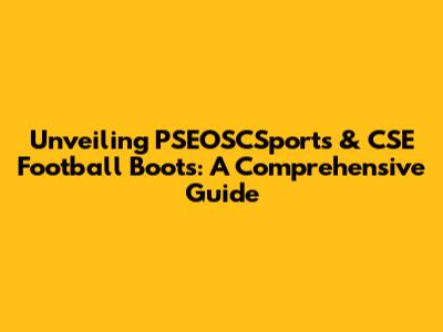 Unveiling PSEOSCSports & CSE Football Boots: A Comprehensive Guide