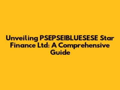 Unveiling PSEPSEIBLUESESE Star Finance Ltd: A Comprehensive Guide