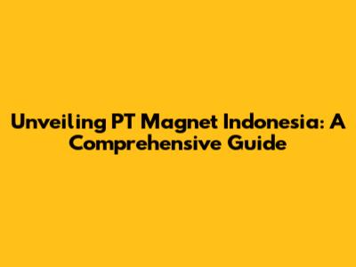 Unveiling PT Magnet Indonesia: A Comprehensive Guide