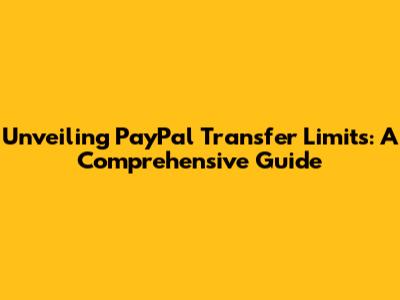 Unveiling PayPal Transfer Limits: A Comprehensive Guide