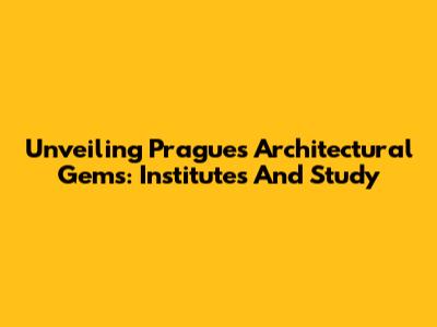 Unveiling Prague's Architectural Gems: Institutes And Study