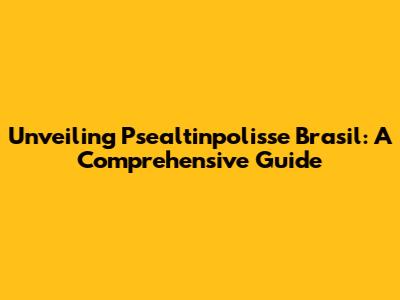 Unveiling Psealtinpolisse Brasil: A Comprehensive Guide