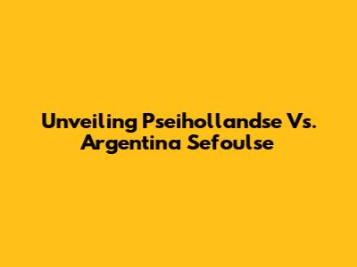 Unveiling Pseihollandse Vs. Argentina Sefoulse