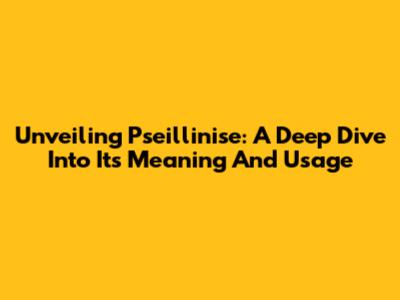 Unveiling Pseillinise: A Deep Dive Into Its Meaning And Usage