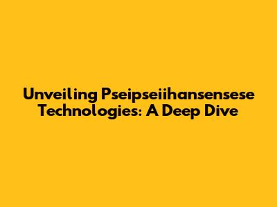Unveiling Pseipseiihansensese Technologies: A Deep Dive