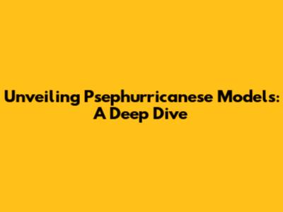Unveiling Psephurricanese Models: A Deep Dive