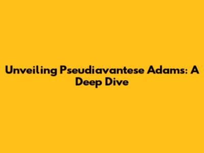 Unveiling Pseudiavantese Adams: A Deep Dive