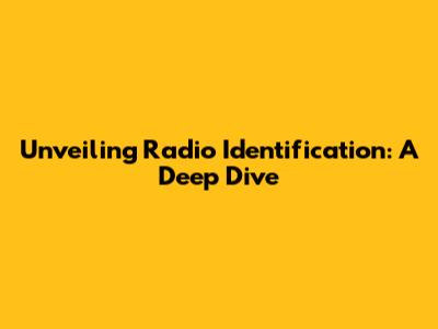 Unveiling Radio Identification: A Deep Dive