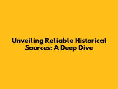 Unveiling Reliable Historical Sources: A Deep Dive