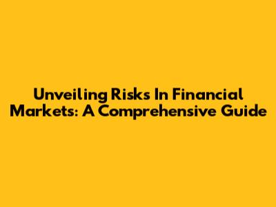 Unveiling Risks In Financial Markets: A Comprehensive Guide