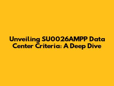 Unveiling SU0026AMPP Data Center Criteria: A Deep Dive