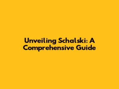 Unveiling Schalski: A Comprehensive Guide