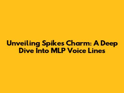 Unveiling Spike's Charm: A Deep Dive Into MLP Voice Lines