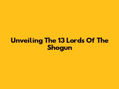 Unveiling The 13 Lords Of The Shogun