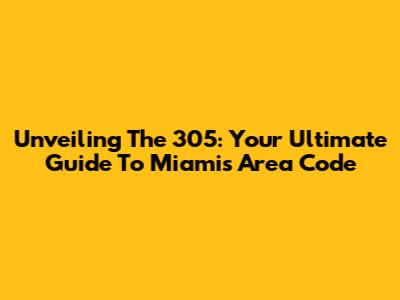 Unveiling The 305: Your Ultimate Guide To Miami's Area Code