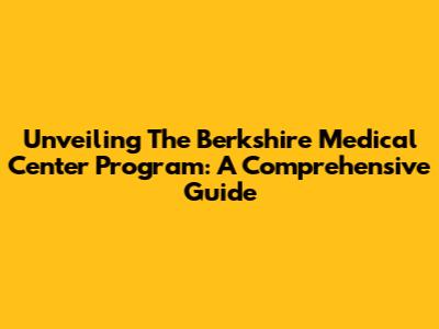 Unveiling The Berkshire Medical Center Program: A Comprehensive Guide
