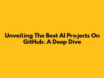 Unveiling The Best AI Projects On GitHub: A Deep Dive