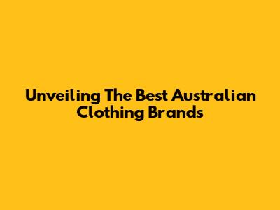 Unveiling The Best Australian Clothing Brands