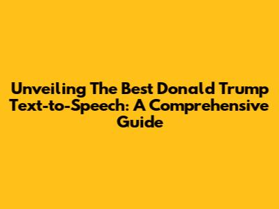 Unveiling The Best Donald Trump Text-to-Speech: A Comprehensive Guide
