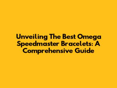 Unveiling The Best Omega Speedmaster Bracelets: A Comprehensive Guide