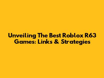 Unveiling The Best Roblox R63 Games: Links & Strategies