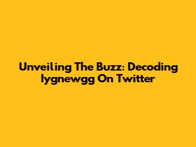 Unveiling The Buzz: Decoding Iygnewgg On Twitter