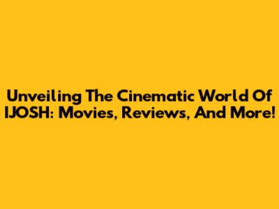 Unveiling The Cinematic World Of IJOSH: Movies, Reviews, And More!