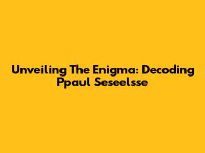 Unveiling The Enigma: Decoding Ppaul Seseelsse