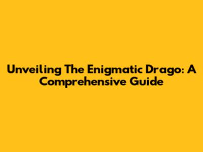 Unveiling The Enigmatic Drago: A Comprehensive Guide