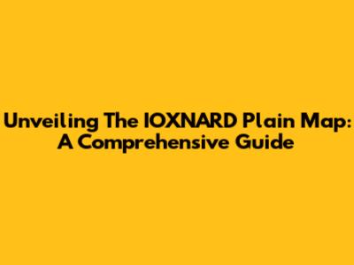Unveiling The IOXNARD Plain Map: A Comprehensive Guide