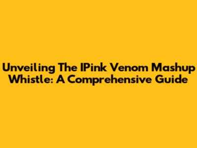 Unveiling The IPink Venom Mashup Whistle: A Comprehensive Guide
