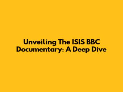 Unveiling The ISIS BBC Documentary: A Deep Dive