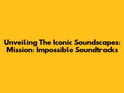 Unveiling The Iconic Soundscapes: Mission: Impossible Soundtracks