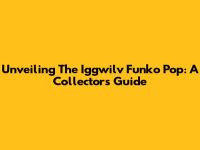 Unveiling The Iggwilv Funko Pop: A Collector's Guide