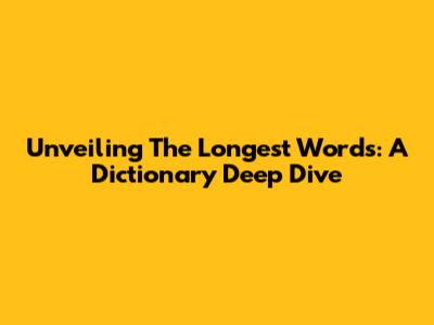 Unveiling The Longest Words: A Dictionary Deep Dive