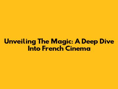 Unveiling The Magic: A Deep Dive Into French Cinema
