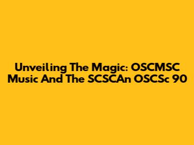 Unveiling The Magic: OSCMSC Music And The SCSCAn OSCSc 90