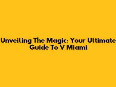 Unveiling The Magic: Your Ultimate Guide To V Miami