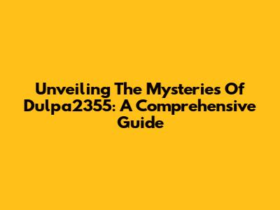 Unveiling The Mysteries Of Dulpa2355: A Comprehensive Guide